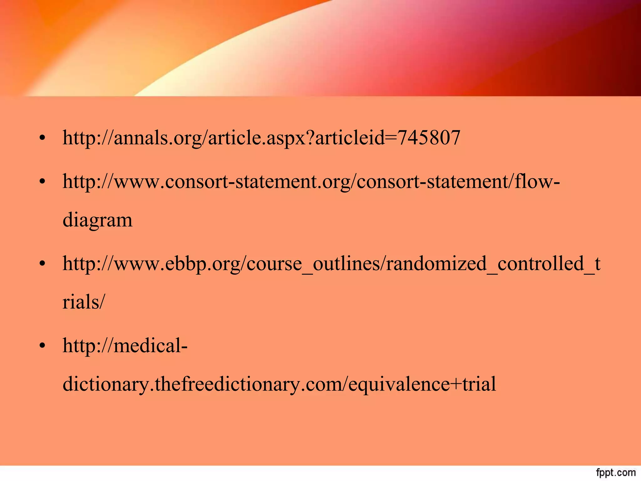 • http://annals.org/article.aspx?articleid=745807
• http://www.consort-statement.org/consort-statement/flow-
diagram
• http://www.ebbp.org/course_outlines/randomized_controlled_t
rials/
• http://medical-
dictionary.thefreedictionary.com/equivalence+trial
 