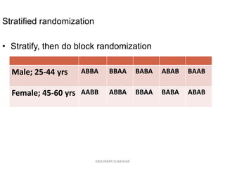 Stratified randomization
• Stratify, then do block randomization
Male; 25-44 yrs ABBA BBAA BABA ABAB BAAB
Female; 45-60 yrs AABB ABBA BBAA BABA ABAB
ABOUBAKR ELNASHAR
 