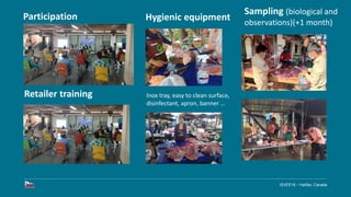 ISVEE16 – Halifax, Canada
Retailer training
Participation
Sampling (biological and
observations)(+1 month)
Hygienic equipm...