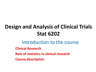 Design and Analysis of Clinical Trials
Stat 6202
Introduction to the course
Clinical Research
Role of statistics in clinical research
Course description
 