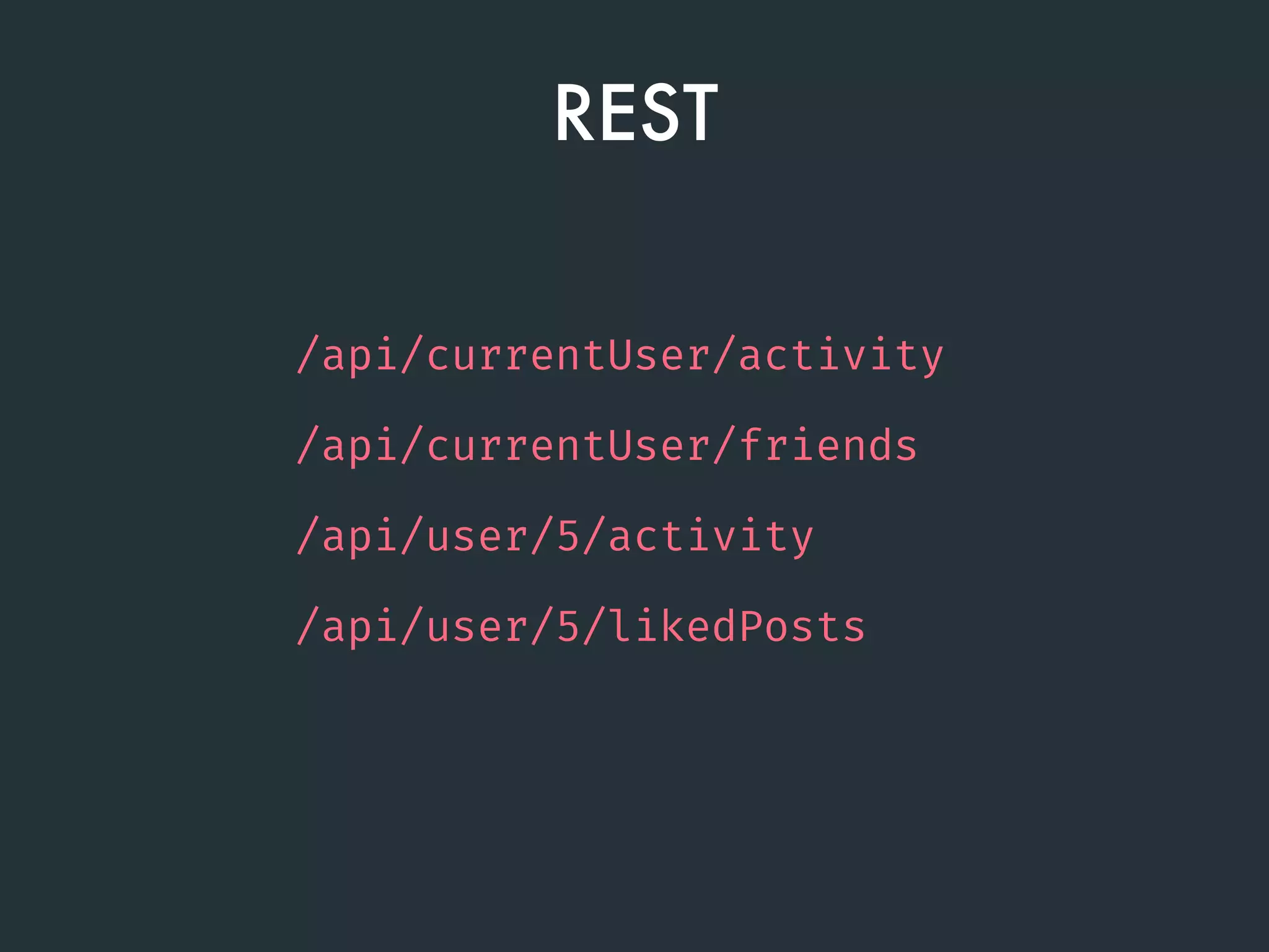 REST
/api/currentUser/activity
/api/currentUser/friends
/api/user/5/activity
/api/user/5/likedPosts
 