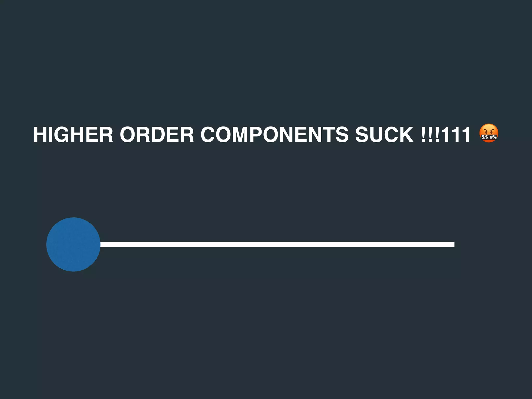 HIGHER ORDER COMPONENTS SUCK !!!111 🤬
 