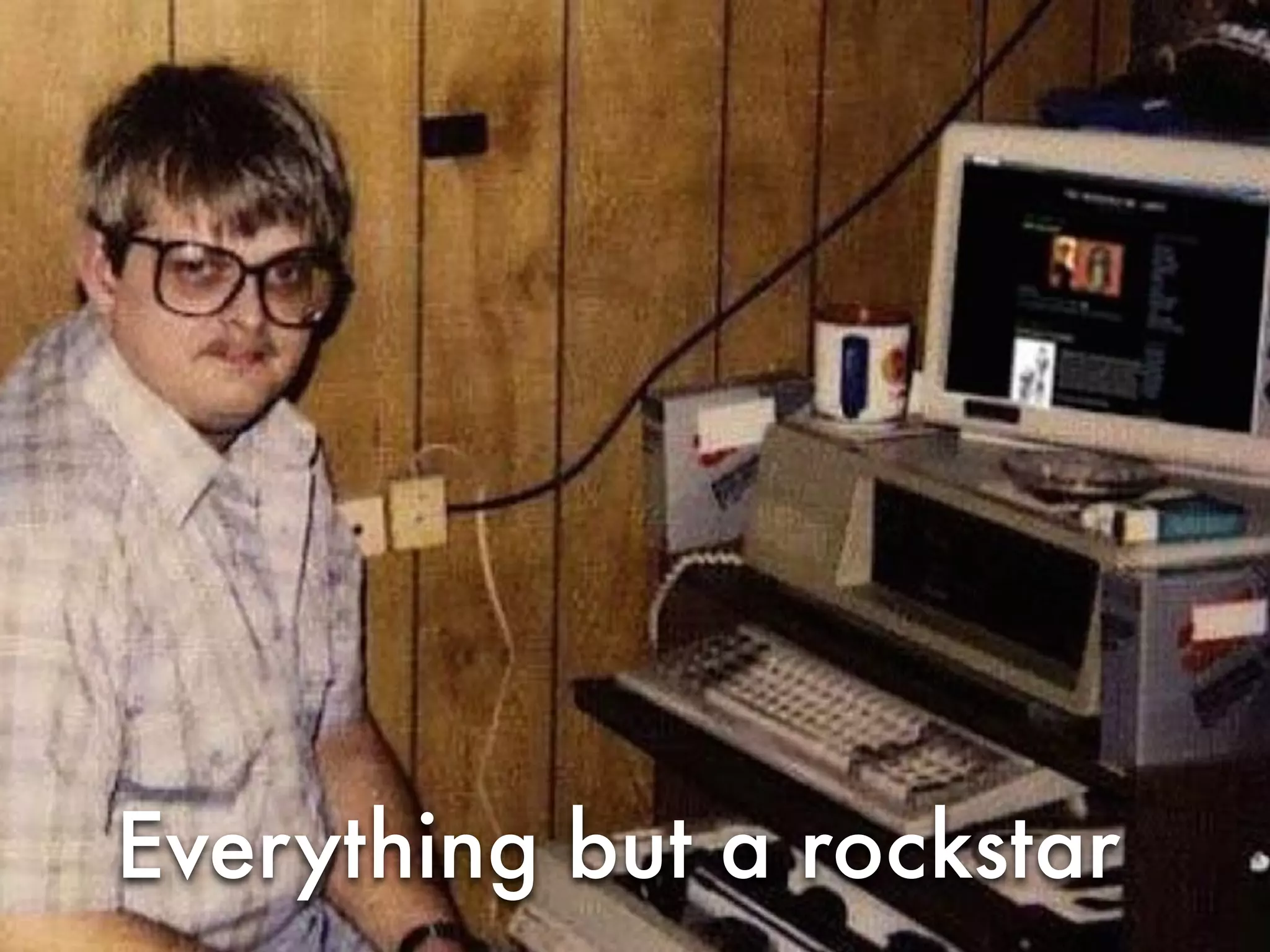 Everything but a rockstar
 