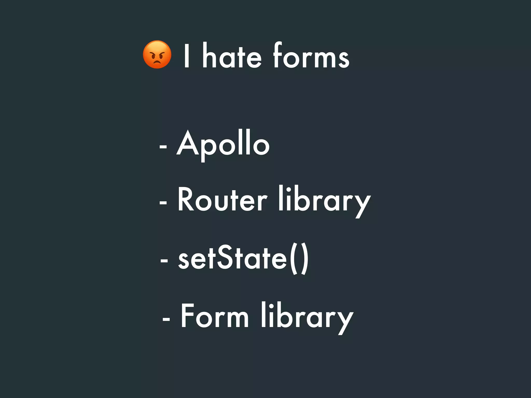 - Apollo
- Router library
😡 I hate forms
- Form library
- setState()
 