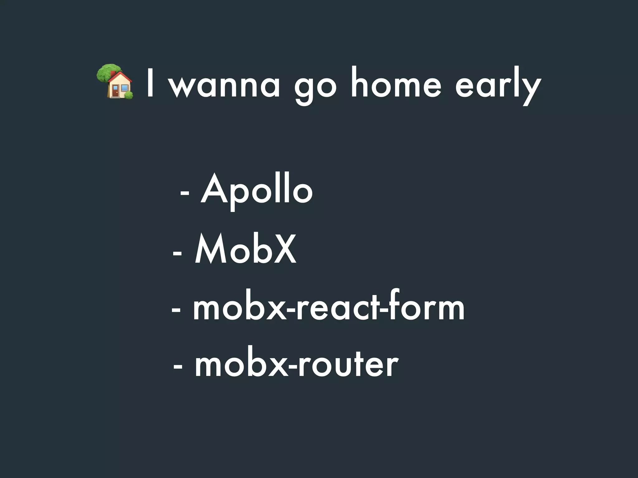 - Apollo
- MobX
🏡 I wanna go home early
- mobx-router
- mobx-react-form
 