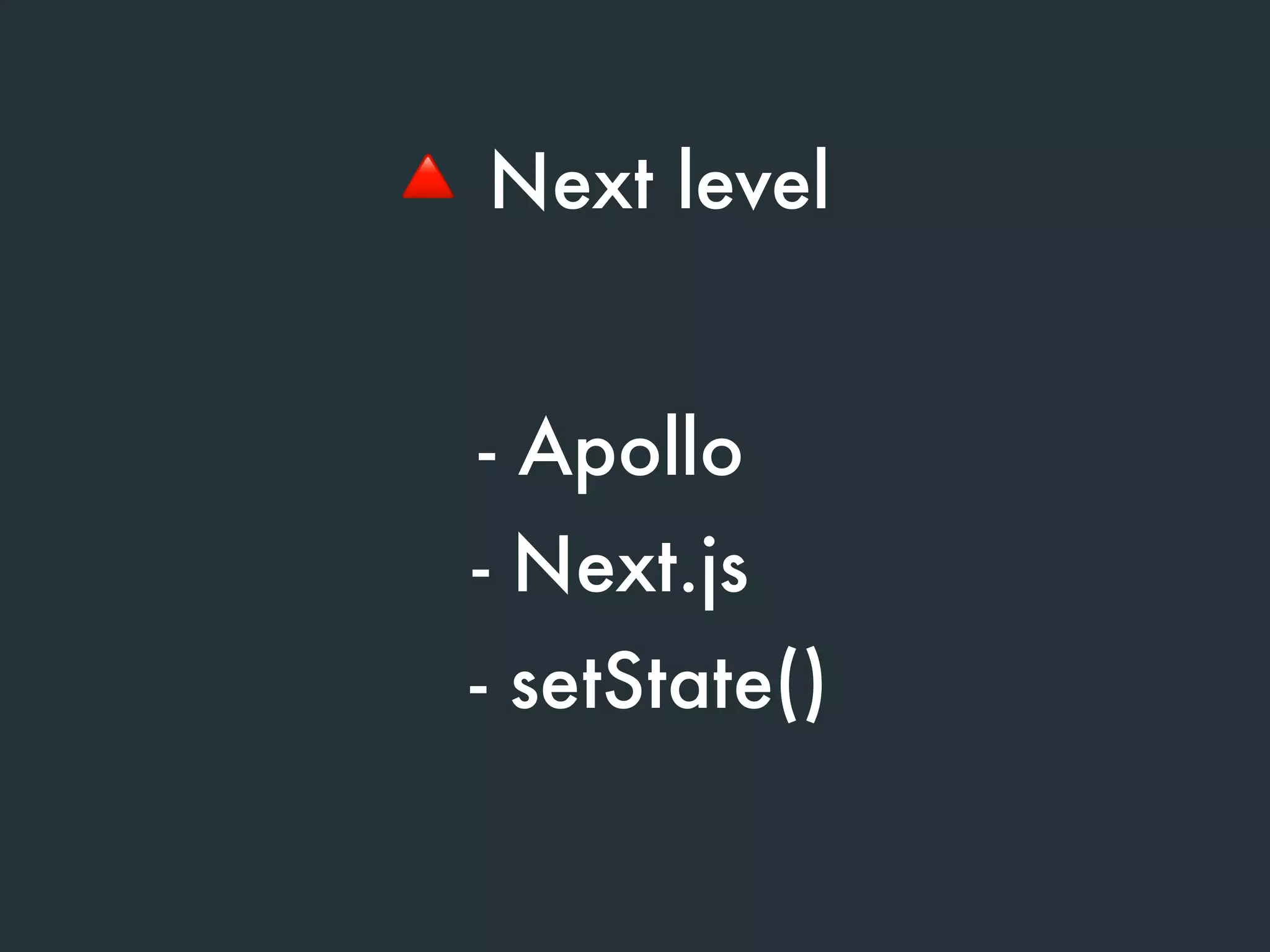 - Apollo
- Next.js
🔺 Next level
- setState()
 