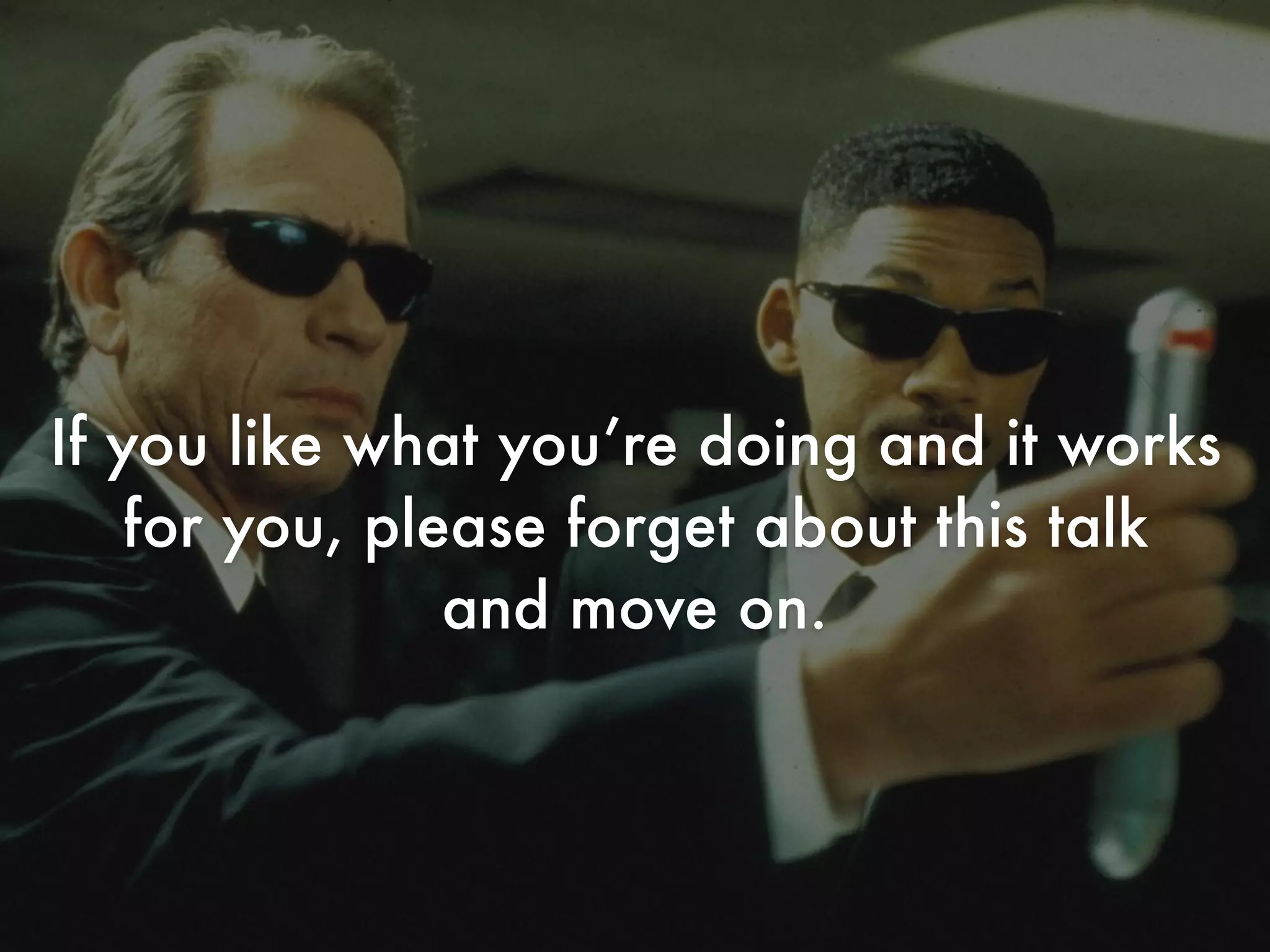 If you like what you’re doing and it works
for you, please forget about this talk
and move on.
 