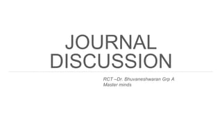 JOURNAL
DISCUSSION
RCT –Dr. Bhuvaneshwaran Grp A
Master minds
 