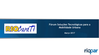 Fórum Soluções Tecnológicas para a
Mobilidade Urbana
Março 2017
 