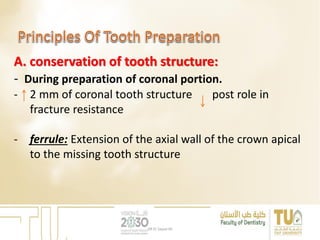A. conservation of tooth structure:
- During preparation of coronal portion.
- 2 mm of coronal tooth structure post role in
fracture resistance
- ferrule: Extension of the axial wall of the crown apical
to the missing tooth structure
DR EL Sayed Ali
 