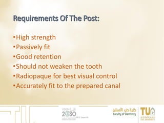 •High strength
•Passively fit
•Good retention
•Should not weaken the tooth
•Radiopaque for best visual control
•Accurately fit to the prepared canal
DR EL Sayed Ali
 