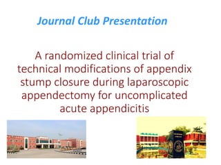 A randomized clinical trial of
technical modifications of appendix
stump closure during laparoscopic
appendectomy for uncomplicated
acute appendicitis
Journal Club Presentation
 