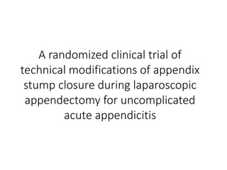 A randomized clinical trial of
technical modifications of appendix
stump closure during laparoscopic
appendectomy for uncomplicated
acute appendicitis
 