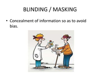 BLINDING / MASKING
• Concealment of information so as to avoid
bias.
 