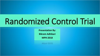 Randomized Control Trial
Presentation By:
Bikram Adhikari
MPH-2018
1
 