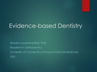 Evidence-based Dentistry
Nalaka Jayaratne BDS, PhD
Resident in Orthodontics,
University of Connecticut School of Dental Medicine
USA
 