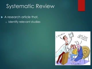 Systematic Review
 A research article that,
o Identify relevant studies
o Appraises their quality
o Summarizes their resu...
