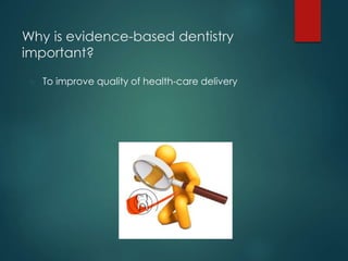 Why is evidence-based dentistry
important?
 To improve quality of health-care delivery
 By incorporating effective pract...