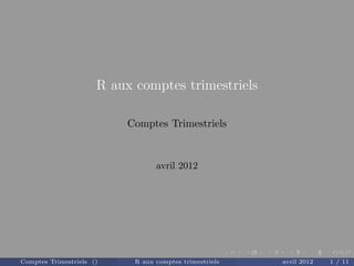R aux comptes trimestriels

                           Comptes Trimestriels


                                  avril 2012




Comptes Trimestriels ()     R aux comptes trimestriels   avril 2012   1 / 11
 