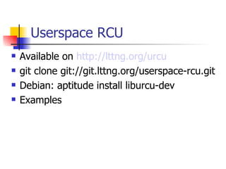 Userspace RCU Available on  http://lttng.org/urcu git clone git://git.lttng.org/userspace-rcu.git Debian: aptitude install liburcu-dev Examples 