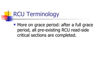 RCU Terminology More on grace period: after a full grace period, all pre-existing RCU read-side critical sections are completed. 