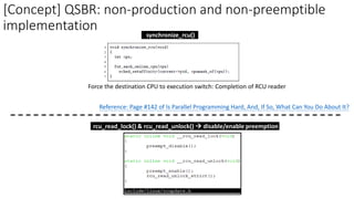 [Concept] QSBR: non-production and non-preemptible
implementation
Force the destination CPU to execution switch: Completion of RCU reader
Reference: Page #142 of Is Parallel Programming Hard, And, If So, What Can You Do About It?
synchronize_rcu()
rcu_read_lock() & rcu_read_unlock() → disable/enable preemption
 
