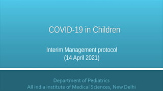 Department of Pediatrics
All India Institute of Medical Sciences, New Delhi
Interim Management protocol
(14 April 2021)
 