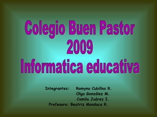 Integrantes:  Romyna Cubillos R. Olga González M. Camila Juárez I. Profesora: Beatriz Mondaca R. Colegio Buen Pastor 2009 Informatica educativa 