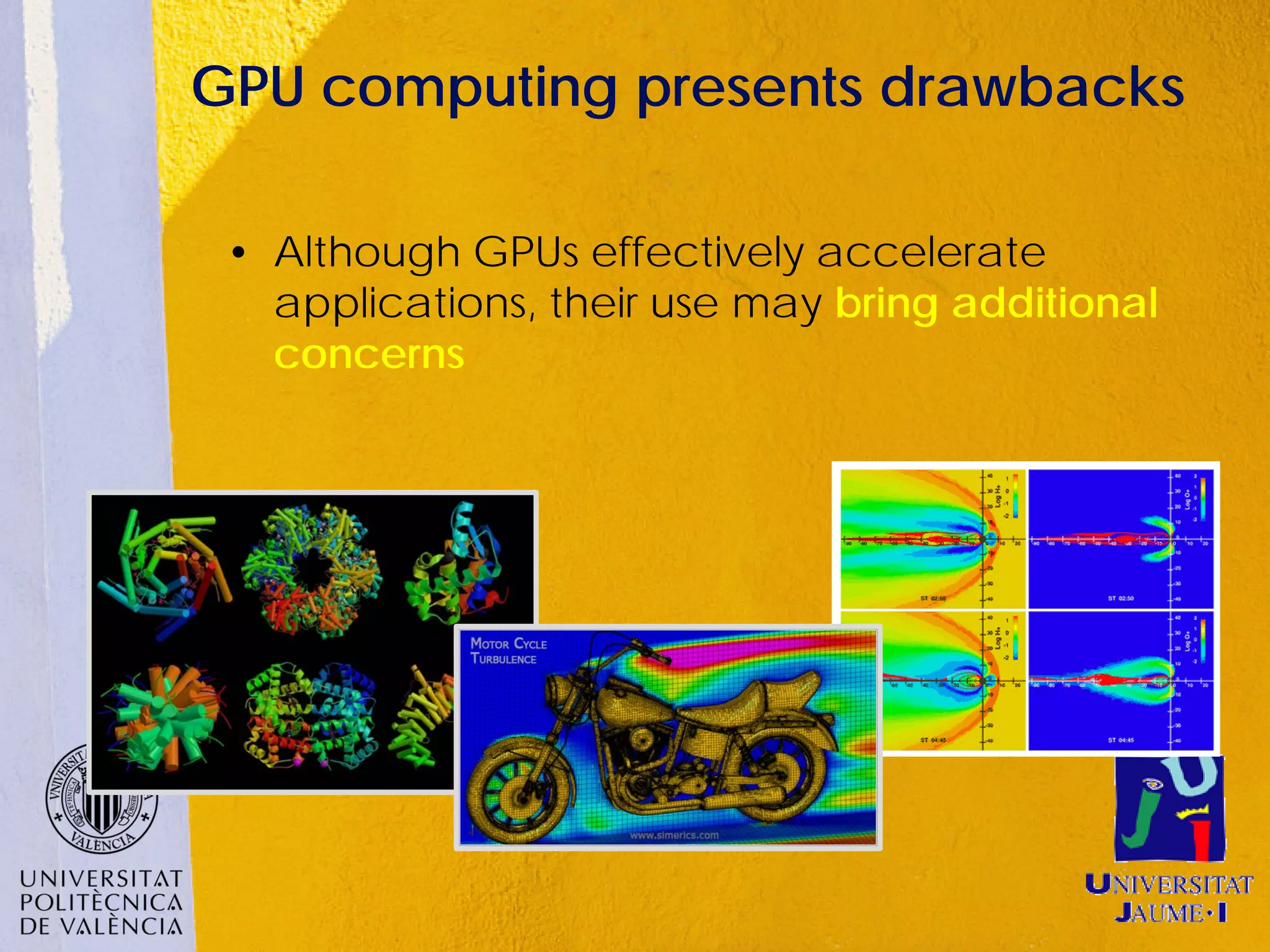 GPU computing presents drawbacks

 • Although GPUs effectively accelerate
   applications, their use may bring additional
   concerns
 