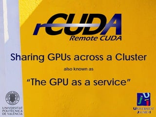 Sharing GPUs across a Cluster
           also known as


   “The GPU as a service”
 