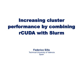 Increasing cluster
performance by combining
rCUDA with Slurm
Federico Silla
Technical University of Valencia
Spain
 