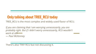 Only talking about TREE_RCU today
TREE_RCU is the most complex and widely used ﬂavor of RCU.
If you are claiming that I am...