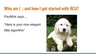 PaulMck says…
“Here is your nice elegant
little algorithm”
Who am I ; and how I got started with RCU?
 
