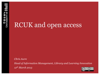 RCUK and open access
Chris Awre
Head of Information Management, Library and Learning Innovation
12th March 2013
 