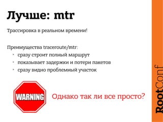 Лучше: mtr
Трассировка в реальном времени!
Преимущества traceroute/mtr:
➢
сразу строит полный маршрут
➢
показывает задержки и потери пакетов
➢
сразу видно проблемный участок
Однако так ли все просто?
 