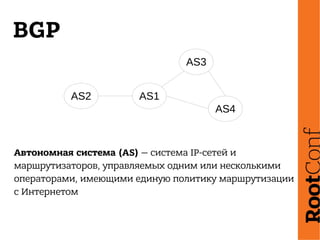 BGP
Автономная система (AS) — система IP-сетей и
маршрутизаторов, управляемых одним или несколькими
операторами, имеющими единую политику маршрутизации
с Интернетом
AS2 AS1
AS3
AS4
 