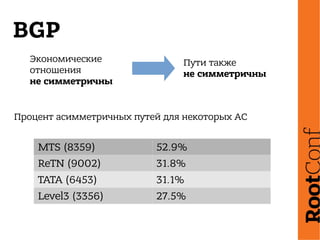 BGP
Процент асимметричных путей для некоторых АС
MTS (8359) 52.9%
ReTN (9002) 31.8%
TATA (6453) 31.1%
Level3 (3356) 27.5%
Экономические
отношения
не симметричны
Пути также
не симметричны
 