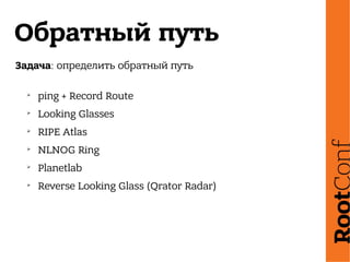 Обратный путь
Задача: определить обратный путь
➢
ping + Record Route
➢
Looking Glasses
➢
RIPE Atlas
➢
NLNOG Ring
➢
Planetlab
➢
Reverse Looking Glass (Qrator Radar)
 