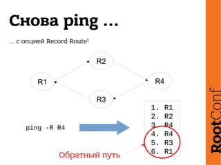 Снова ping ...
… с опцией Record Route!
ping -R R4
1. R1
2. R2
3. R4
4. R4
5. R3
6. R1
R1
R2
R4
R3
Обратный путь
 