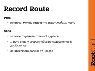 Record Route
Pros:
➢
полнота: можно отправить пакет любому хосту
Cons:
➢
можно сохранить только 9 адресов ...
➢
… путь в одну сторону обычно содержит от 8
до 30 хопов
➢
данные часто далеки от идеала
 
