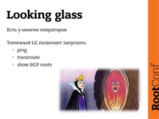 Looking glass
Есть у многих операторов
Типичный LG позволяет запускать:
➢
ping
➢
traceroute
➢
show BGP route
 