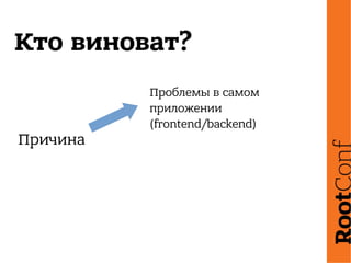 Кто виноват?
Проблемы в самом
приложении
(frontend/backend)
Причина
 