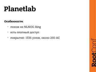 Planetlab
Особенности:
➢
похож на NLNOG Ring
➢
есть платный доступ
➢
покрытие: 1336 узлов, около 250 АС
 