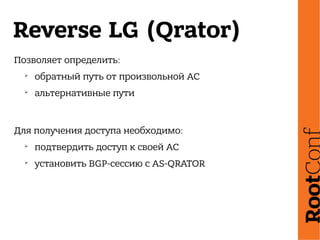 Reverse LG (Qrator)
Позволяет определить:
➢
обратный путь от произвольной АС
➢
альтернативные пути
Для получения доступа необходимо:
➢
подтвердить доступ к своей АС
➢
установить BGP-сессию с AS-QRATOR
 
