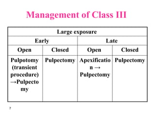 Management of Class III
Large exposure
Early Late
Open Closed Open Closed
Pulpotomy
(transient
procedure)
→Pulpecto
my
Pulpectomy Apexificatio
n →
Pulpectomy
Pulpectomy
7
 