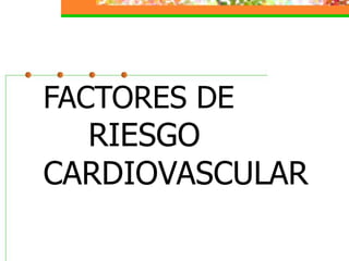 FACTORES DE
RIESGO
CARDIOVASCULAR
 