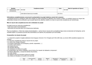 SIGLE Type de document Code titre Millésime Date dernier JO Date de mise à jour Page
AIS RC TP-01352 01 17/04/2018 18/04/2018 22/36
Modalités Compétences évaluées Durée Détail de l’organisation de l’épreuve
 Questionnement à partir
de production(s)
Sans objet Sans objet.
Durée totale de l’épreuve pour le candidat : 00 h 50 min
Informations complémentaires concernant la présentation du projet réalisé en amont de la session :
L’entreprise fournit au candidat le cahier des charges du projet comportant la définition de la mission confiée. Le candidat s’assure au moyen des
référentiels d'emploi et de certification que le projet répond aux attendus relatifs à la mise en œuvre des compétences de l'activité type.
Mise en œuvre des compétences lors de la réalisation du projet
Le projet couvre au moins les compétences :
- Créer des scripts d’automatisation ;
- Administrer les services dans une infrastructure distribuée.
Pour la compétence « Créer des scripts d’automatisation », soit la mise en oeuvre de la compétence figure dans la demande de l'entreprise, soit le
candidat repère un processus pouvant être automatisé et en décline une proposition qu'il aura testée.
Composition du dossier de projet
1. un résumé du projet en anglais (abstract) d'une longueur d’environ 10 à 15 lignes soit 120 à 200 mots, ou environ 800 caractères espaces non
compris ;
2. la liste des compétences mises en œuvre lors du projet ;
3. le cahier des charges indiquant :
- le contexte (organisation de l’entreprise, activité, implantation…) ;
- le contenu de la mission ;
- les moyens fournis ;
- les résultats attendus ;
- les indicateurs et critères de qualité.
4. la présentation des actions réalisées, sous la forme d'un dossier de réalisation comprenant :
- les tâches effectuées, y compris les tâches récurrentes ;
- les outils utilisés ;
- les relations avec les principaux acteurs du projet ;
- les critères et indicateurs de qualité et de sécurité.
 