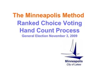The Minneapolis Method   Ranked Choice Voting  Hand Count Process  General Election November 3, 2009 