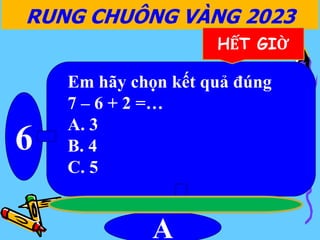 6
A
RUNG CHUÔNG VÀNG 2023
HẾT GIỜ
Em hãy chọn kết quả đúng
7 – 6 + 2 =…
A. 3
B. 4
C. 5
 