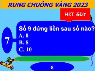 7
8
RUNG CHUÔNG VÀNG 2023
HẾT GIỜ
Số 9 đứng liền sau số nào?
A. 0
B. 8
C. 10
 